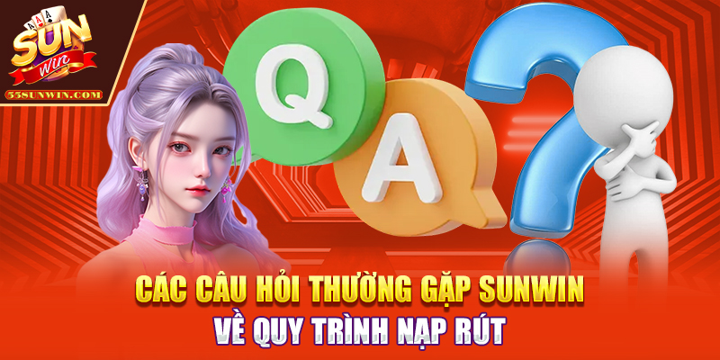 Các câu hỏi thường gặp Sunwin về quy trình nạp rút