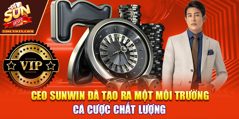 CEO Sunwin đã tạo ra một môi trường cá cược chất lượng