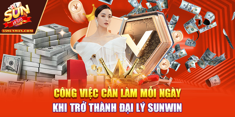 Công việc cần làm mỗi ngày khi trở thành đại lý Sunwin