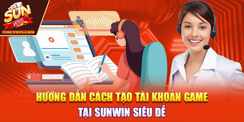 Hướng dẫn cách tạo tài khoản game tại Sunwin siêu dễ