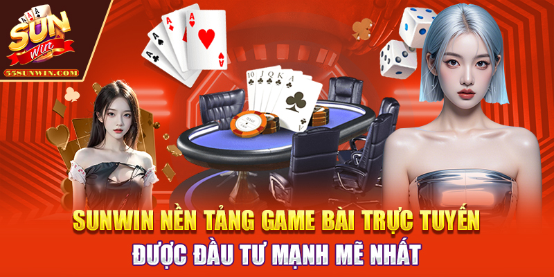 Sunwin - Nền tảng game bài trực tuyến được đầu tư mạnh mẽ nhất